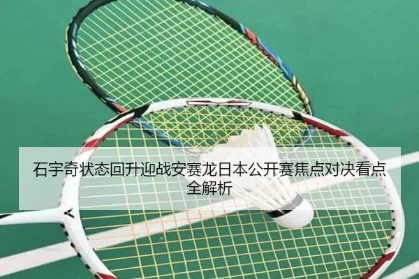 石宇奇状态回升迎战安赛龙日本公开赛焦点对决看点全解析